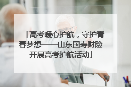 高考暖心护航，守护青春梦想——山东国寿财险开展高考护航活动